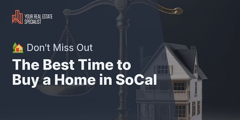 The Best Time to Buy a Home in SoCal - 🏡 Don't Miss Out